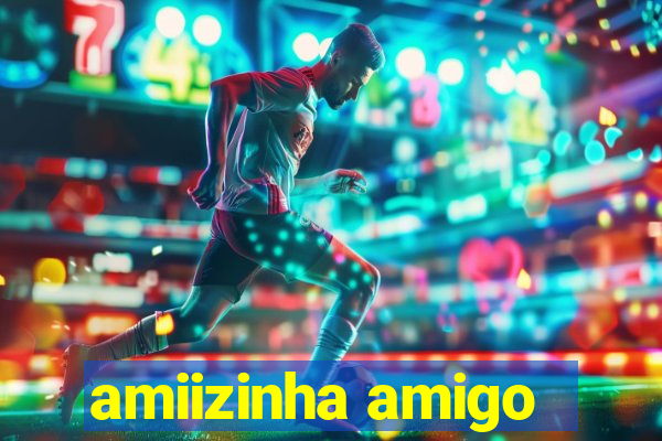 amiizinha amigo